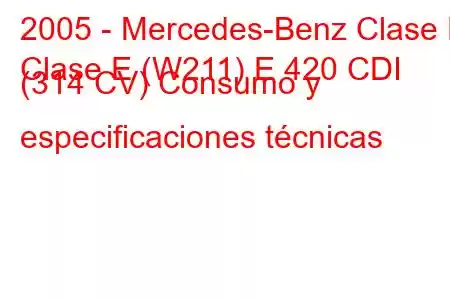 2005 - Mercedes-Benz Clase E
Clase E (W211) E 420 CDI (314 CV) Consumo y especificaciones técnicas