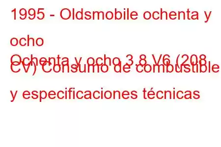 1995 - Oldsmobile ochenta y ocho
Ochenta y ocho 3.8 V6 (208 CV) Consumo de combustible y especificaciones técnicas