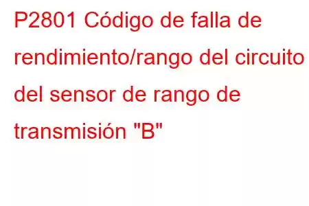 P2801 Código de falla de rendimiento/rango del circuito del sensor de rango de transmisión 