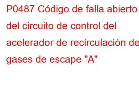 P0487 Código de falla abierto del circuito de control del acelerador de recirculación de gases de escape 