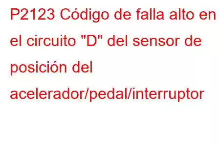 P2123 Código de falla alto en el circuito 