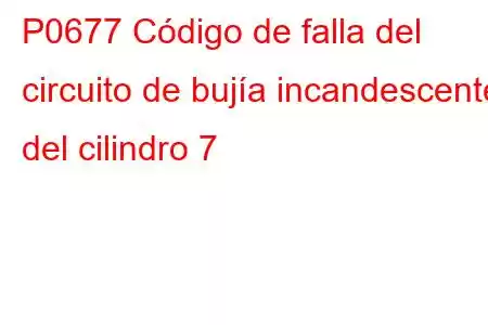 P0677 Código de falla del circuito de bujía incandescente del cilindro 7