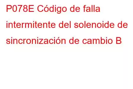 P078E Código de falla intermitente del solenoide de sincronización de cambio B