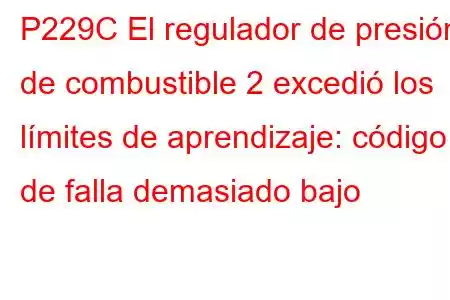 P229C El regulador de presión de combustible 2 excedió los límites de aprendizaje: código de falla demasiado bajo