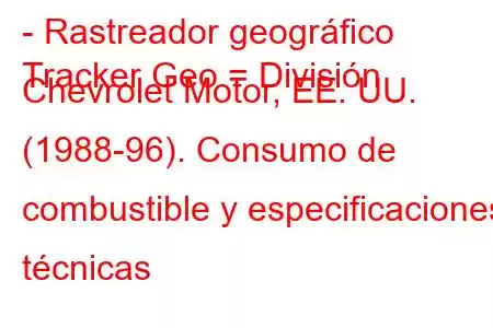 - Rastreador geográfico
Tracker Geo = División Chevrolet Motor, EE. UU. (1988-96). Consumo de combustible y especificaciones técnicas