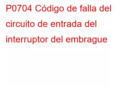 P0704 Código de falla del circuito de entrada del interruptor del embrague