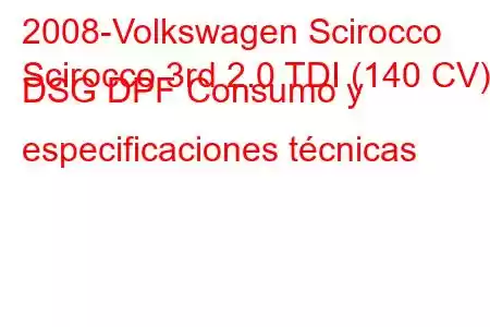 2008-Volkswagen Scirocco
Scirocco 3rd 2.0 TDI (140 CV) DSG DPF Consumo y especificaciones técnicas