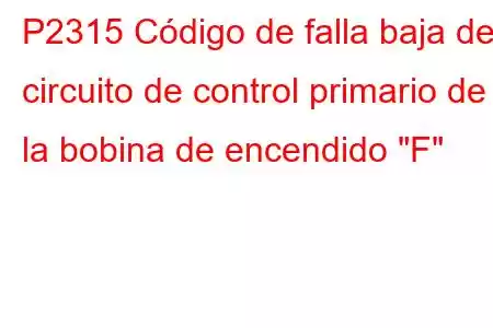 P2315 Código de falla baja del circuito de control primario de la bobina de encendido 