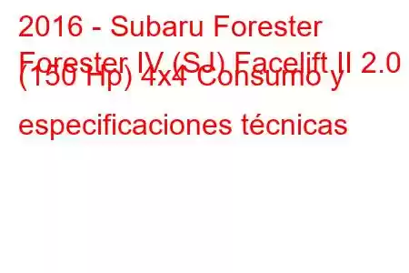 2016 - Subaru Forester
Forester IV (SJ) Facelift II 2.0 (150 Hp) 4x4 Consumo y especificaciones técnicas