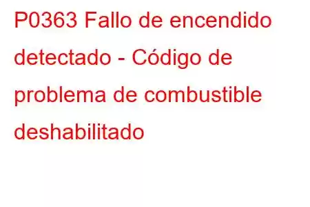 P0363 Fallo de encendido detectado - Código de problema de combustible deshabilitado