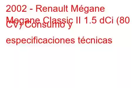 2002 - Renault Mégane
Megane Classic II 1.5 dCi (80 CV) Consumo y especificaciones técnicas