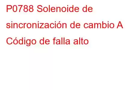 P0788 Solenoide de sincronización de cambio A Código de falla alto