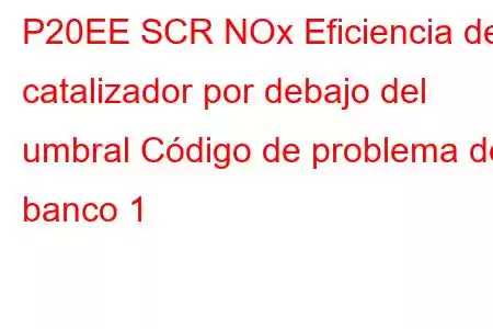 P20EE SCR NOx Eficiencia del catalizador por debajo del umbral Código de problema del banco 1