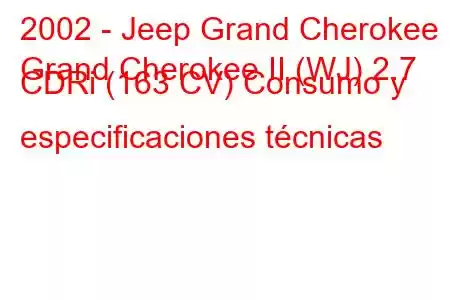 2002 - Jeep Grand Cherokee
Grand Cherokee II (WJ) 2.7 CDRi (163 CV) Consumo y especificaciones técnicas