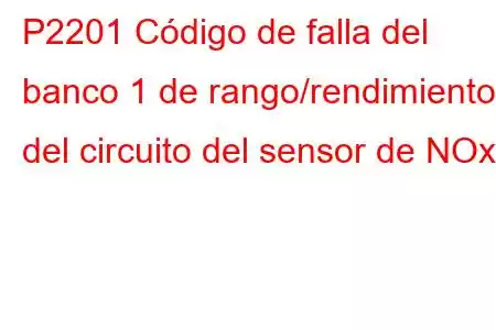 P2201 Código de falla del banco 1 de rango/rendimiento del circuito del sensor de NOx