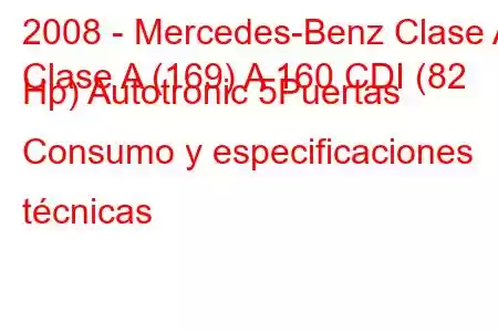 2008 - Mercedes-Benz Clase A
Clase A (169) A 160 CDI (82 Hp) Autotronic 5Puertas Consumo y especificaciones técnicas