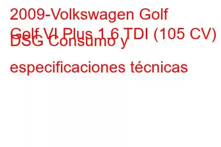 2009-Volkswagen Golf
Golf VI Plus 1.6 TDI (105 CV) DSG Consumo y especificaciones técnicas