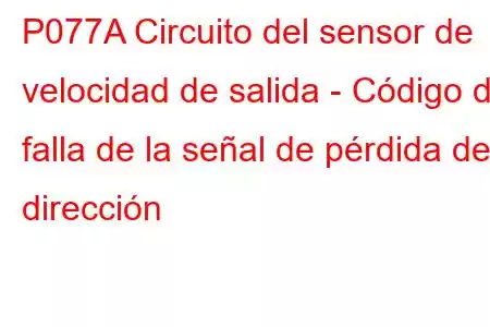 P077A Circuito del sensor de velocidad de salida - Código de falla de la señal de pérdida de dirección