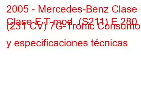 2005 - Mercedes-Benz Clase E
Clase E T-mod. (S211) E 280 (231 CV) 7G-Tronic Consumos y especificaciones técnicas