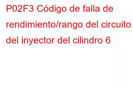 P02F3 Código de falla de rendimiento/rango del circuito del inyector del cilindro 6