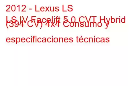 2012 - Lexus LS
LS IV Facelift 5.0 CVT Hybrid (394 CV) 4x4 Consumo y especificaciones técnicas