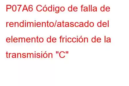 P07A6 Código de falla de rendimiento/atascado del elemento de fricción de la transmisión 