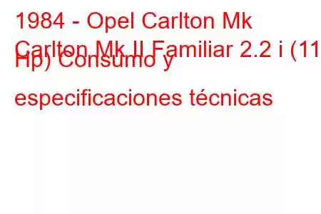 1984 - Opel Carlton Mk
Carlton Mk II Familiar 2.2 i (115 Hp) Consumo y especificaciones técnicas