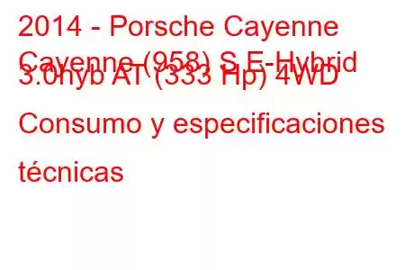 2014 - Porsche Cayenne
Cayenne (958) S E-Hybrid 3.0hyb AT (333 Hp) 4WD Consumo y especificaciones técnicas