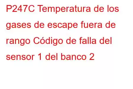 P247C Temperatura de los gases de escape fuera de rango Código de falla del sensor 1 del banco 2