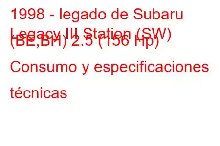 1998 - legado de Subaru
Legacy III Station (SW) (BE,BH) 2.5 (156 Hp) Consumo y especificaciones técnicas