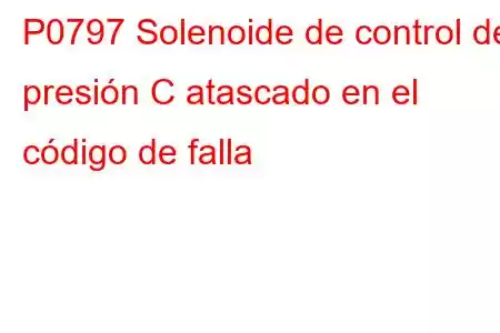 P0797 Solenoide de control de presión C atascado en el código de falla