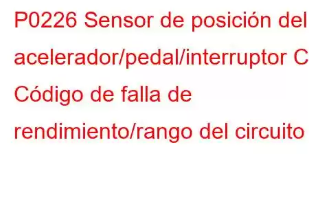 P0226 Sensor de posición del acelerador/pedal/interruptor C Código de falla de rendimiento/rango del circuito