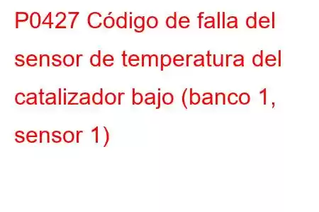 P0427 Código de falla del sensor de temperatura del catalizador bajo (banco 1, sensor 1)