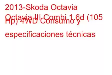 2013-Skoda Octavia
Octavia III Combi 1.6d (105 Hp) 4WD Consumo y especificaciones técnicas