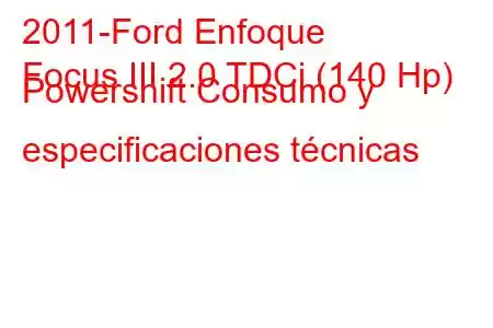 2011-Ford Enfoque
Focus III 2.0 TDCi (140 Hp) Powershift Consumo y especificaciones técnicas