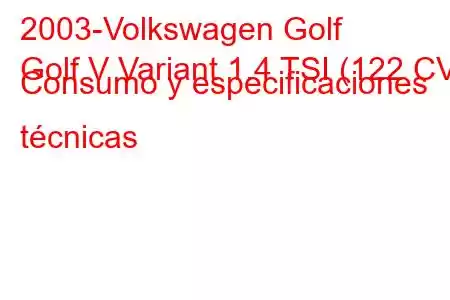 2003-Volkswagen Golf
Golf V Variant 1.4 TSI (122 CV) Consumo y especificaciones técnicas