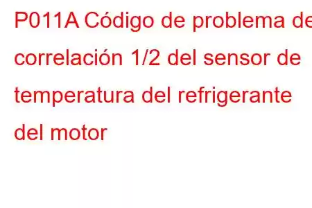 P011A Código de problema de correlación 1/2 del sensor de temperatura del refrigerante del motor