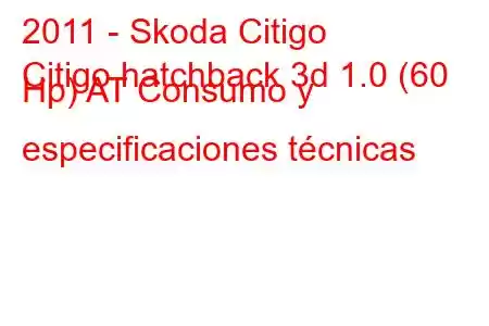 2011 - Skoda Citigo
Citigo hatchback 3d 1.0 (60 Hp) AT Consumo y especificaciones técnicas