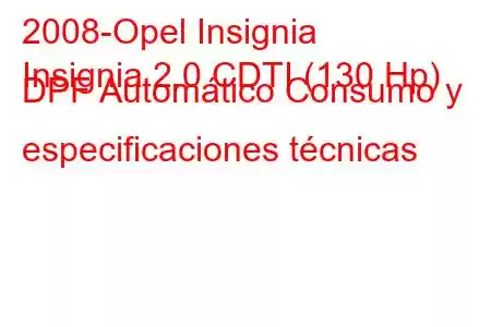 2008-Opel Insignia
Insignia 2.0 CDTI (130 Hp) DPF Automático Consumo y especificaciones técnicas