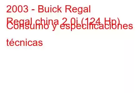 2003 - Buick Regal
Regal china 2.0i (124 Hp) Consumo y especificaciones técnicas