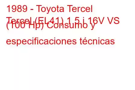 1989 - Toyota Tercel
Tercel (EL41) 1.5 i 16V VS (100 Hp) Consumo y especificaciones técnicas