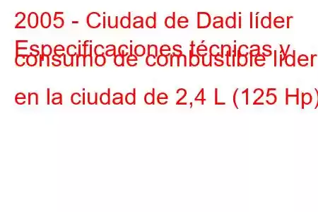 2005 - Ciudad de Dadi líder
Especificaciones técnicas y consumo de combustible líder en la ciudad de 2,4 L (125 Hp)