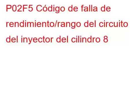 P02F5 Código de falla de rendimiento/rango del circuito del inyector del cilindro 8