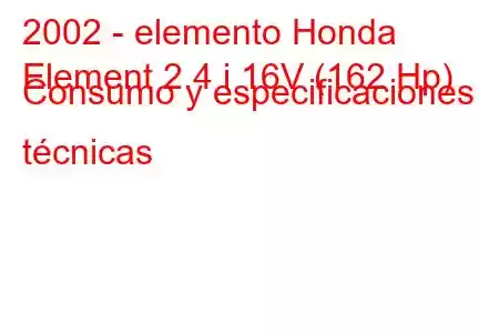 2002 - elemento Honda
Element 2.4 i 16V (162 Hp) Consumo y especificaciones técnicas