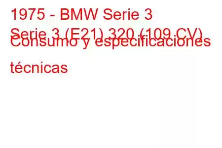 1975 - BMW Serie 3
Serie 3 (E21) 320 (109 CV) Consumo y especificaciones técnicas