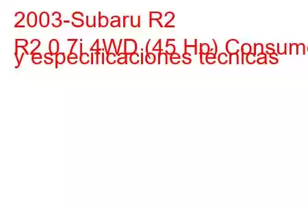 2003-Subaru R2
R2 0.7i 4WD (45 Hp) Consumo y especificaciones técnicas