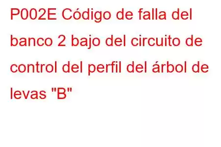 P002E Código de falla del banco 2 bajo del circuito de control del perfil del árbol de levas 