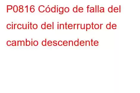 P0816 Código de falla del circuito del interruptor de cambio descendente