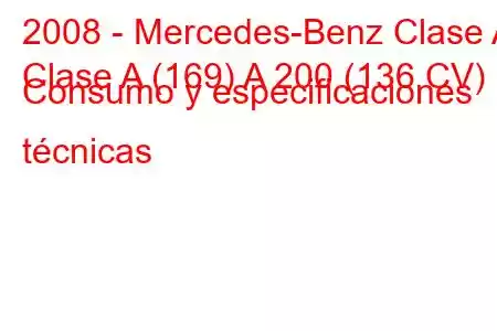 2008 - Mercedes-Benz Clase A
Clase A (169) A 200 (136 CV) Consumo y especificaciones técnicas