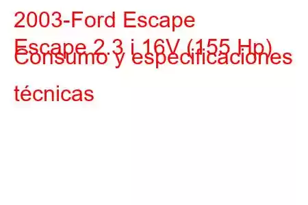 2003-Ford Escape
Escape 2.3 i 16V (155 Hp) Consumo y especificaciones técnicas